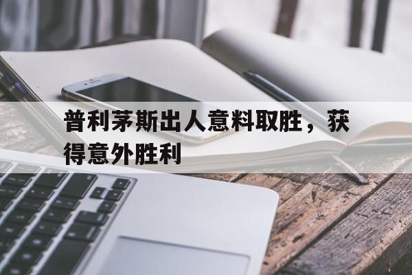 爱游戏官网-普利茅斯出人意料取胜，获得意外胜利的简单介绍